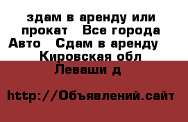 здам в аренду или прокат - Все города Авто » Сдам в аренду   . Кировская обл.,Леваши д.